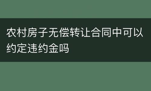 农村房子无偿转让合同中可以约定违约金吗