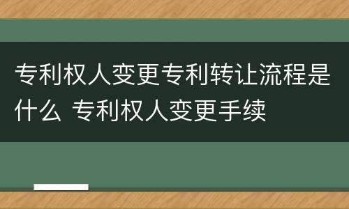 专利权人变更专利转让流程是什么 专利权人变更手续