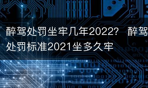 醉驾处罚坐牢几年2022？ 醉驾处罚标准2021坐多久牢