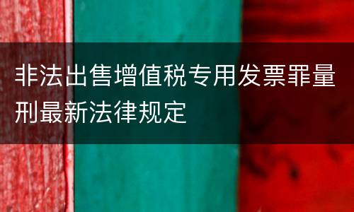 非法出售增值税专用发票罪量刑最新法律规定