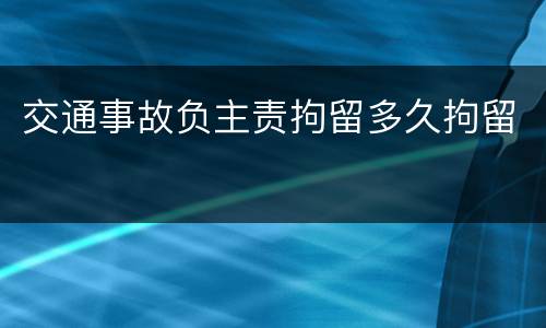 交通事故负主责拘留多久拘留