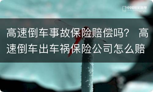 高速倒车事故保险赔偿吗？ 高速倒车出车祸保险公司怎么赔付