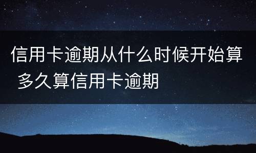 信用卡逾期从什么时候开始算 多久算信用卡逾期