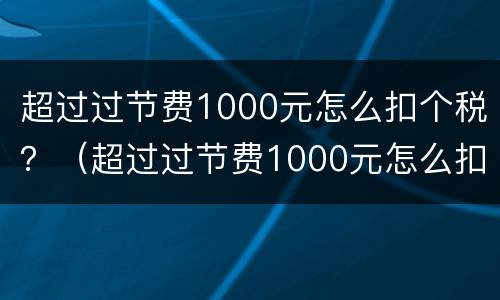 超过过节费1000元怎么扣个税？（超过过节费1000元怎么扣个税呢）