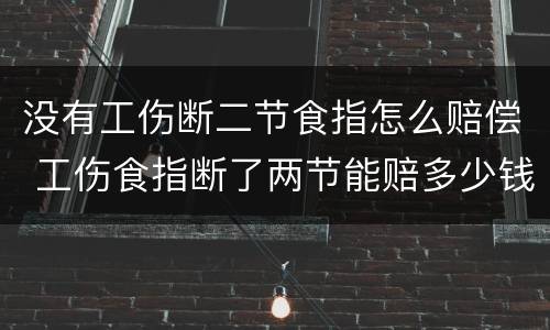 没有工伤断二节食指怎么赔偿 工伤食指断了两节能赔多少钱