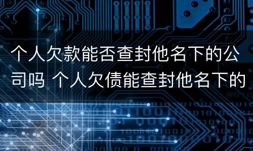 个人欠款能否查封他名下的公司吗 个人欠债能查封他名下的公司吗