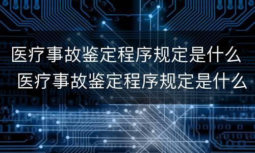 医疗事故鉴定程序规定是什么 医疗事故鉴定程序规定是什么时候实施