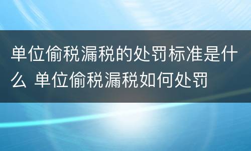 单位偷税漏税的处罚标准是什么 单位偷税漏税如何处罚