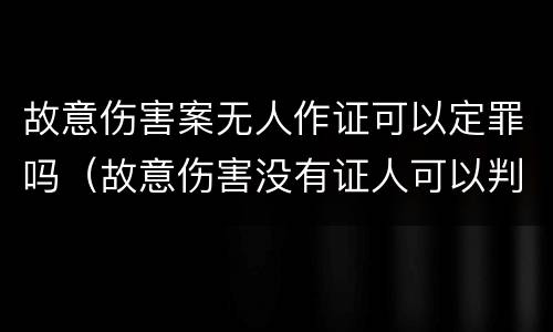 故意伤害案无人作证可以定罪吗（故意伤害没有证人可以判刑吗）