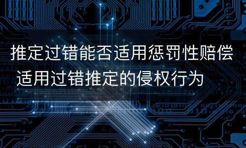 推定过错能否适用惩罚性赔偿 适用过错推定的侵权行为