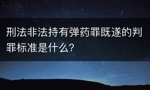 刑法非法持有弹药罪既遂的判罪标准是什么？