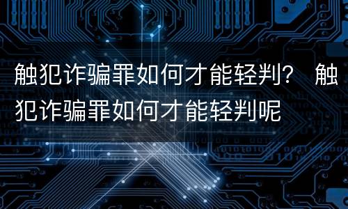 触犯诈骗罪如何才能轻判？ 触犯诈骗罪如何才能轻判呢