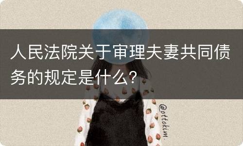 人民法院关于审理夫妻共同债务的规定是什么？