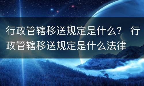 行政管辖移送规定是什么？ 行政管辖移送规定是什么法律