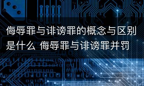 侮辱罪与诽谤罪的概念与区别是什么 侮辱罪与诽谤罪并罚