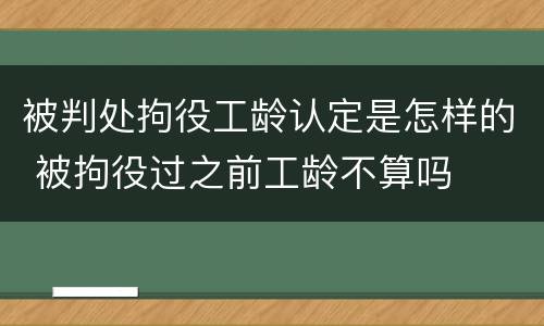 被判处拘役工龄认定是怎样的 被拘役过之前工龄不算吗