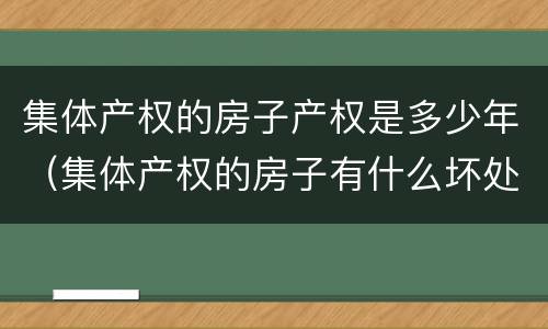 集体产权的房子产权是多少年（集体产权的房子有什么坏处）