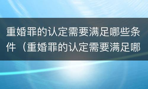 重婚罪的认定需要满足哪些条件（重婚罪的认定需要满足哪些条件婚外生子）