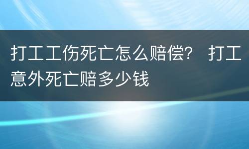 打工工伤死亡怎么赔偿？ 打工意外死亡赔多少钱