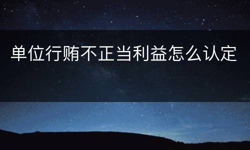 单位行贿不正当利益怎么认定