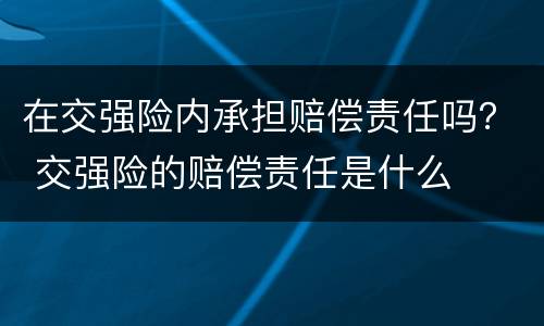 在交强险内承担赔偿责任吗？ 交强险的赔偿责任是什么