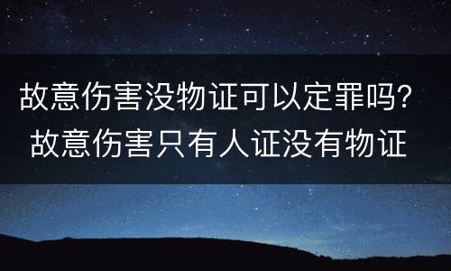 故意伤害没物证可以定罪吗？ 故意伤害只有人证没有物证