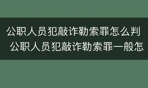 公职人员犯敲诈勒索罪怎么判 公职人员犯敲诈勒索罪一般怎么处理