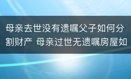 母亲去世没有遗嘱父子如何分割财产 母亲过世无遗嘱房屋如何继承