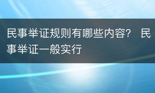 民事举证规则有哪些内容？ 民事举证一般实行