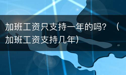 加班工资只支持一年的吗？（加班工资支持几年）