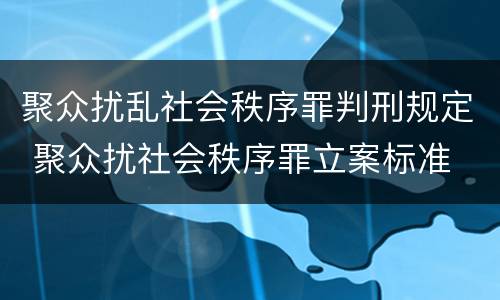 聚众扰乱社会秩序罪判刑规定 聚众扰社会秩序罪立案标准