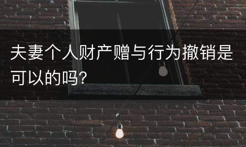 夫妻个人财产赠与行为撤销是可以的吗？