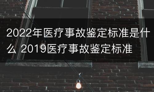 2022年医疗事故鉴定标准是什么 2019医疗事故鉴定标准