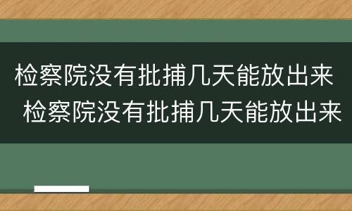 检察院没有批捕几天能放出来 检察院没有批捕几天能放出来吗