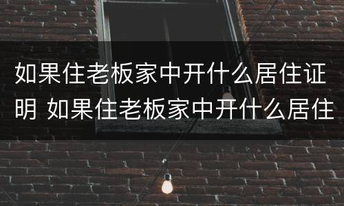 如果住老板家中开什么居住证明 如果住老板家中开什么居住证明比较好