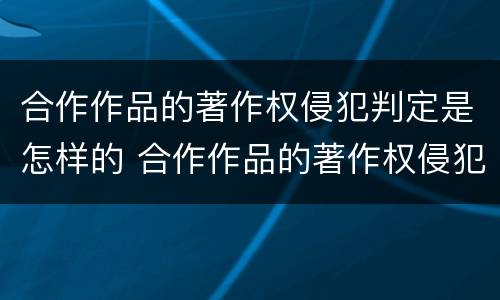 合作作品的著作权侵犯判定是怎样的 合作作品的著作权侵犯判定是怎样的法律