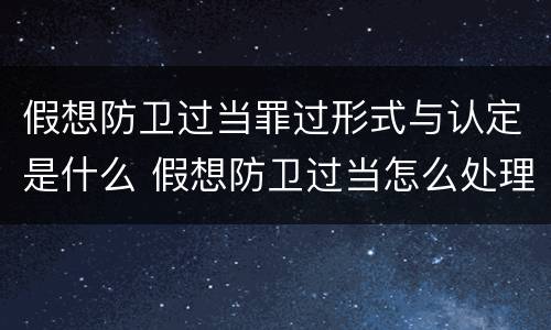 假想防卫过当罪过形式与认定是什么 假想防卫过当怎么处理