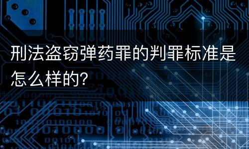 刑法盗窃弹药罪的判罪标准是怎么样的？