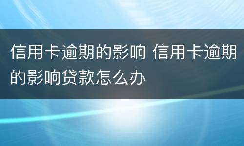 信用卡逾期的影响 信用卡逾期的影响贷款怎么办