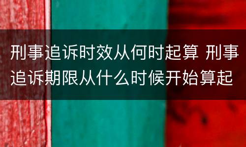 刑事追诉时效从何时起算 刑事追诉期限从什么时候开始算起