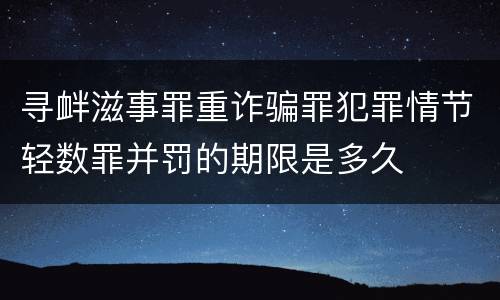 寻衅滋事罪重诈骗罪犯罪情节轻数罪并罚的期限是多久