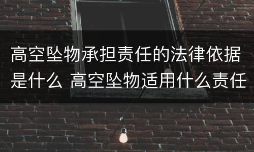 高空坠物承担责任的法律依据是什么 高空坠物适用什么责任