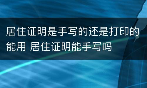 居住证明是手写的还是打印的能用 居住证明能手写吗