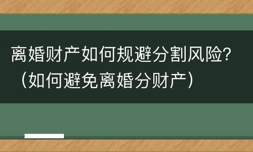 离婚财产如何规避分割风险？（如何避免离婚分财产）