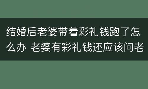 结婚后老婆带着彩礼钱跑了怎么办 老婆有彩礼钱还应该问老公要钱花吗