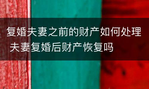 复婚夫妻之前的财产如何处理 夫妻复婚后财产恢复吗