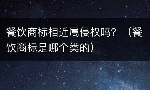 餐饮商标相近属侵权吗？（餐饮商标是哪个类的）