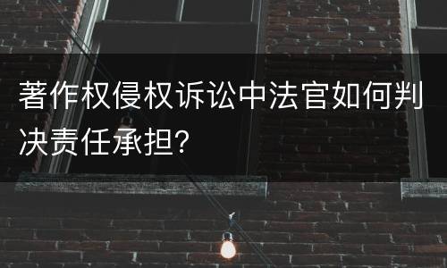 著作权侵权诉讼中法官如何判决责任承担？