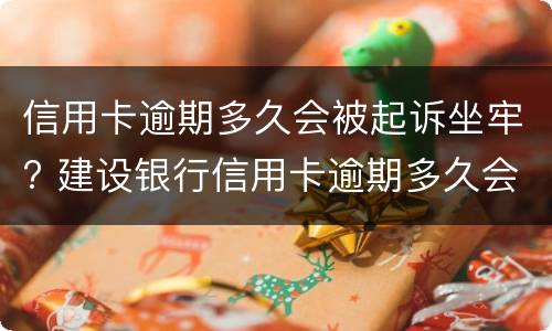 信用卡逾期多久会被起诉坐牢? 建设银行信用卡逾期多久会被起诉坐牢