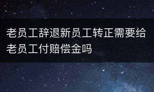 老员工辞退新员工转正需要给老员工付赔偿金吗